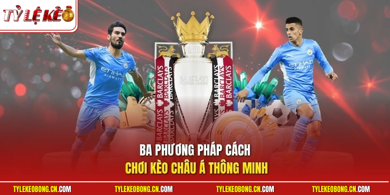 Cách Chơi Kèo Châu Á | Phân Tích Tỷ Lệ Chấp Giành Thắng Lớn 1 Ba phương pháp cách chơi kèo châu Á thông minh