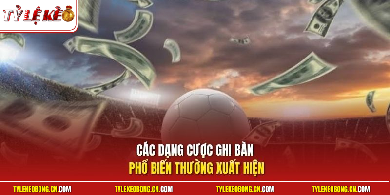 Kèo Ghi Bàn Trước Sau | Đoán Trúng Cầu Thủ Rinh Quà Đậm 2 Các dạng cược ghi bàn phổ biến thường xuất hiện