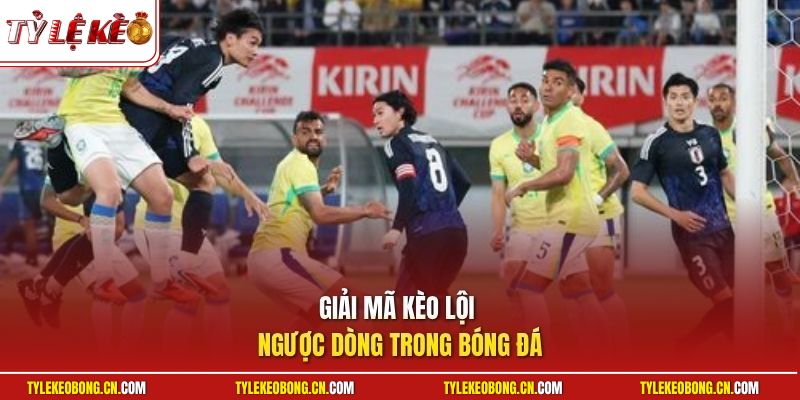 Giải mã kèo lội ngược dòng trong bóng đá