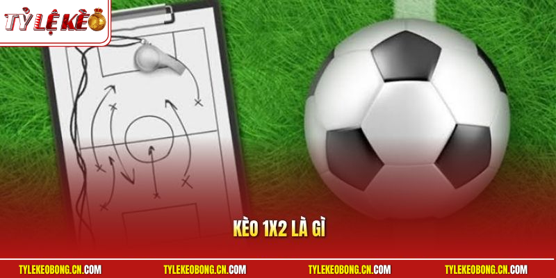 Kèo 1x2 Là Gì? Hướng Dẫn Cách Cược Bách Chiến Bách Thắng