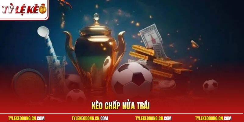 Kèo Chấp Nửa Trái - Hướng Dẫn Cách Chơi Kèo Cực Chuẩn