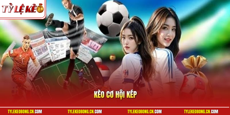 Kèo Cơ Hội Kép Là Gì? Mẹo Cược Bóng Đá Dễ Thắng Nhất 2026