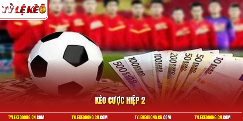Kèo Cược Hiệp 2 | Mẹo Bắt Tỷ Lệ Kèo Hiệu Quả Cho Người Mới 