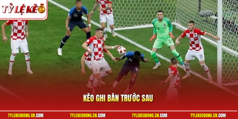 Kèo Ghi Bàn Trước Sau | Đoán Trúng Cầu Thủ Rinh Quà Đậm