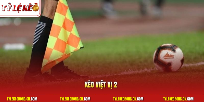 Kèo Việt Vị 2 | Hướng Dẫn Cách Vào Tiền Thông Minh Hiệu Quả