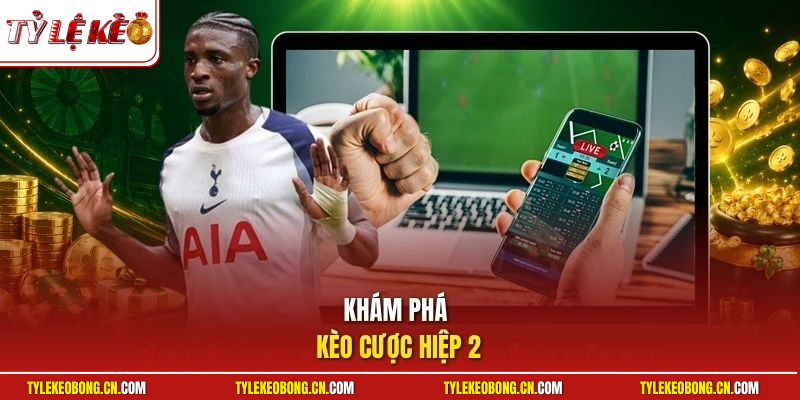 Kèo Cược Hiệp 2 | Mẹo Bắt Tỷ Lệ Kèo Hiệu Quả Cho Người Mới 1 Khám phá kèo cược hiệp 2
