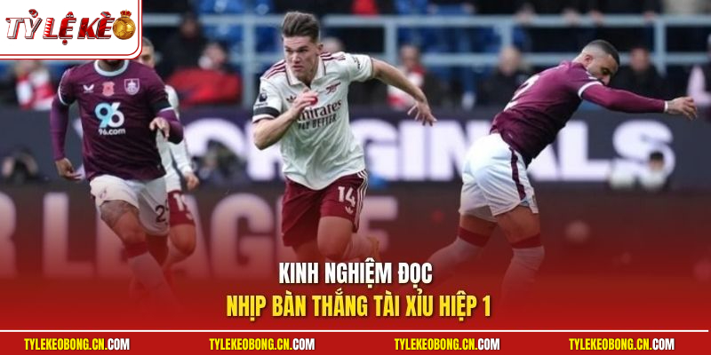 Kinh nghiệm đọc nhịp bàn thắng tài xỉu hiệp 1