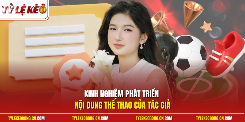 Tác Giả Nàng Mơ - Hồ Sơ Chuyên Môn Và Quá Trình Hoạt Động 2 Kinh nghiệm phát triển nội dung thể thao của tác giả