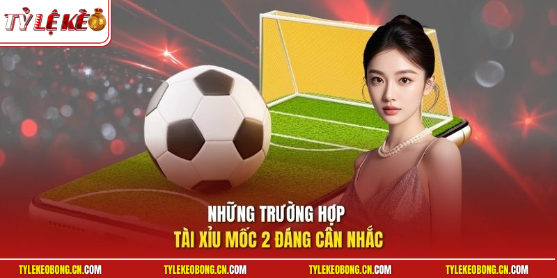 Tài Xỉu 2 Trái | Chia Sẻ Mẹo Chơi Nắm Chắc Tỷ Lệ Thắng 3 Những trường hợp tài xỉu mốc 2 đáng cân nhắc