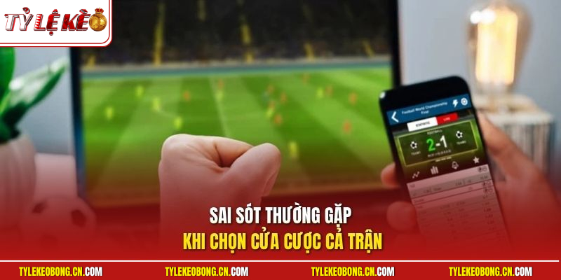 Kèo Cược Cả Trận | Hướng Dẫn Soi Kèo Chuẩn Xác Luôn Bất Bại 3 Sai sót thường gặp khi chọn cửa cược cả trận
