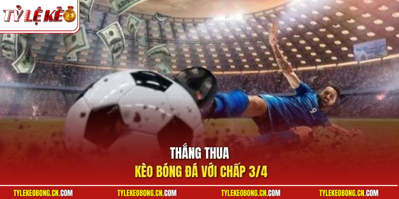 Kèo Chấp 3/4 Trong Cá Độ Bóng Đá Và Cách Tính Tiền Chuẩn 2 Thắng thua kèo bóng đá với chấp 3/4
