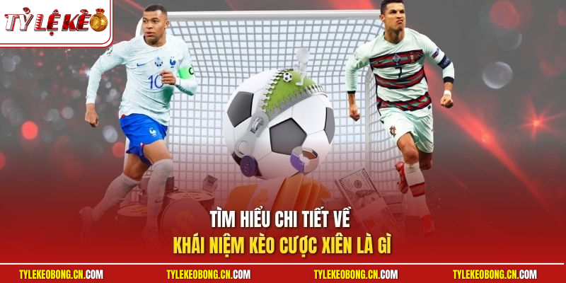 Tìm hiểu chi tiết về khái niệm kèo cược xiên là gì
