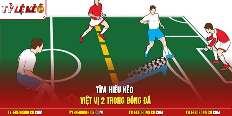 Kèo Việt Vị 2 | Hướng Dẫn Cách Vào Tiền Thông Minh Hiệu Quả 1 Tìm hiểu kèo việt vị 2 trong bóng đá