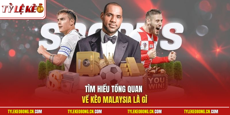 Kèo Malaysia Là Gì? Bí Quyết Chinh Phục Kèo Cược Chuẩn 1 Tìm hiểu tổng quan về kèo Malaysia là gì