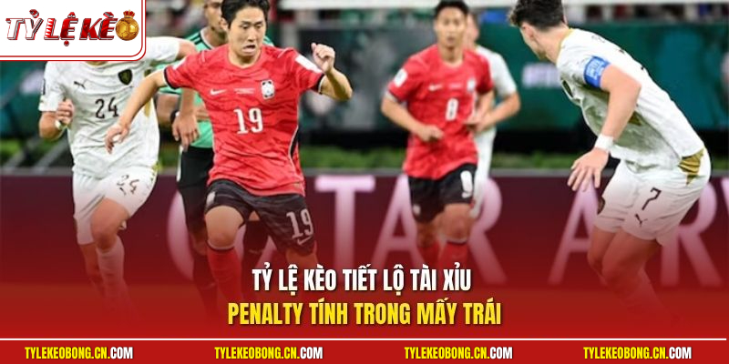 Tài Xỉu Penalty Tính Trong Mấy Trái Khi Đọc Kèo Luân Lưu 1 Tỷ Lệ Kèo tiết lộ tài xỉu penalty tính trong mấy trái