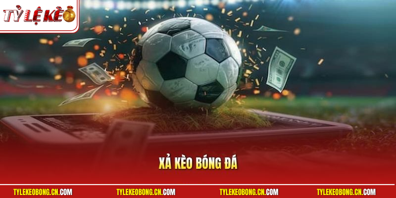 Xả Kèo Bóng Đá | Bỏ Túi Cách Giữ Vốn Cược Tuyệt Đối An Toàn